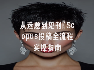 从选题到见刊：Scopus投稿全流程实操指南