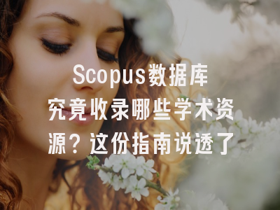 Scopus数据库究竟收录哪些学术资源？这份指南说透了