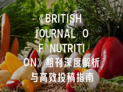 《BRITISH JOURNAL OF NUTRITION》期刊深度解析与高效投稿指南
