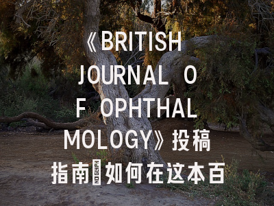 《BRITISH JOURNAL OF OPHTHALMOLOGY》投稿指南：如何在这本百年眼科顶刊成功发文？