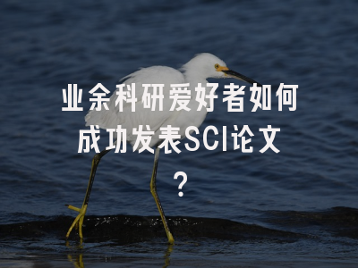 业余科研爱好者如何成功发表SCI论文？