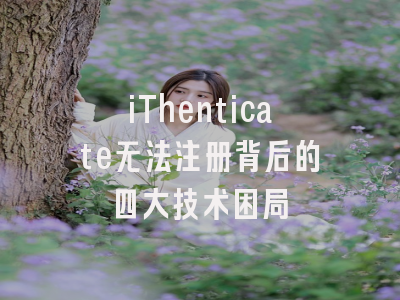 iThenticate无法注册背后的四大技术困局