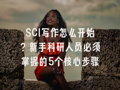 SCI写作怎么开始？新手科研人员必须掌握的5个核心步骤