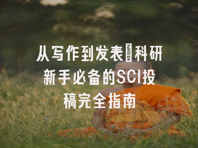 从写作到发表：科研新手必备的SCI投稿完全指南