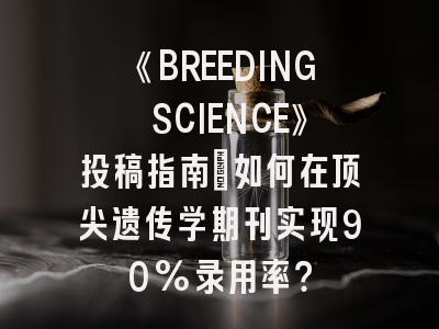 《BREEDING SCIENCE》投稿指南：如何在顶尖遗传学期刊实现90%录用率？