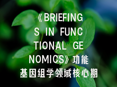 《BRIEFINGS IN FUNCTIONAL GENOMICS》功能基因组学领域核心期刊的发表策略解析