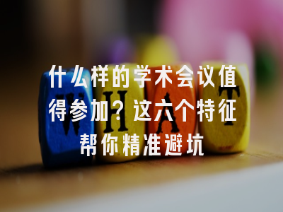 什么样的学术会议值得参加？这六个特征帮你精准避坑