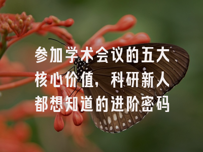 参加学术会议的五大核心价值，科研新人都想知道的进阶密码