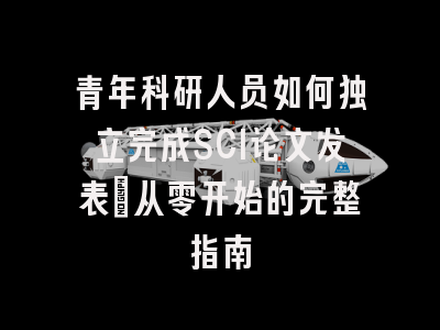 青年科研人员如何独立完成SCI论文发表：从零开始的完整指南