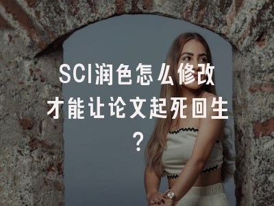SCI润色怎么修改才能让论文起死回生？