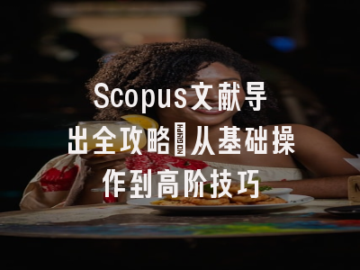 Scopus文献导出全攻略：从基础操作到高阶技巧