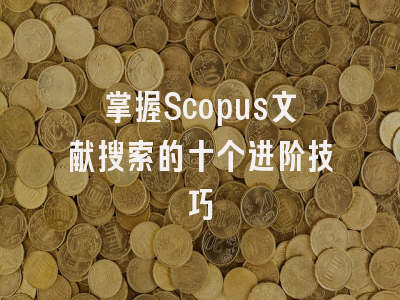 掌握Scopus文献搜索的十个进阶技巧
