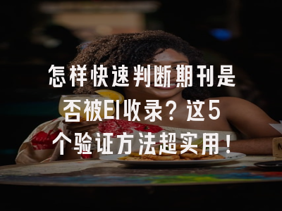 怎样快速判断期刊是否被EI收录？这5个验证方法超实用！