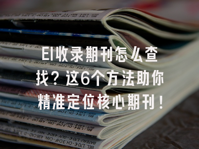 EI收录期刊怎么查找？这6个方法助你精准定位核心期刊！