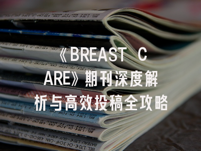 《BREAST CARE》期刊深度解析与高效投稿全攻略