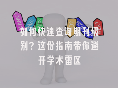 如何快速查询期刊级别？这份指南带你避开学术雷区