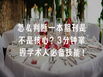 怎么判断一本期刊是不是核心？3分钟掌握学术人必备技能！