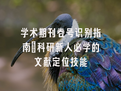 学术期刊卷号识别指南：科研新人必学的文献定位技能