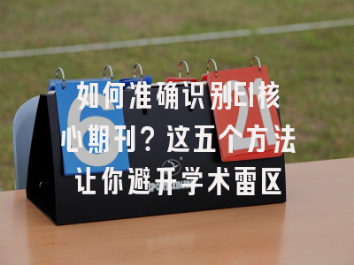 如何准确识别EI核心期刊？这五个方法让你避开学术雷区