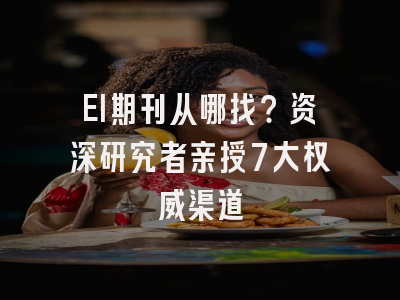 EI期刊从哪找？资深研究者亲授7大权威渠道