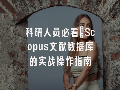 科研人员必看：Scopus文献数据库的实战操作指南