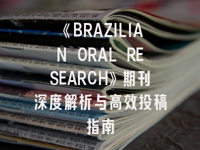《BRAZILIAN ORAL RESEARCH》期刊深度解析与高效投稿指南