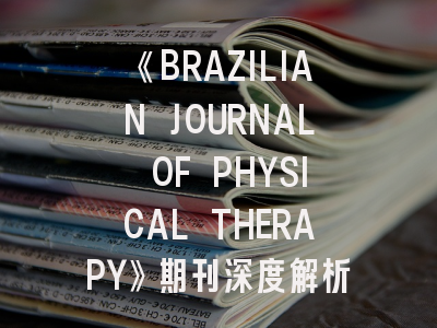 《BRAZILIAN JOURNAL OF PHYSICAL THERAPY》期刊深度解析与高效投稿指南