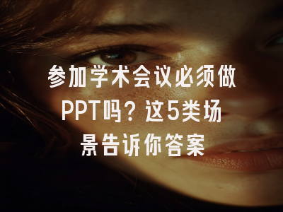 参加学术会议必须做PPT吗？这5类场景告诉你答案