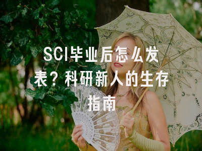 SCI毕业后怎么发表？科研新人的生存指南