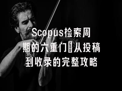 Scopus检索周期的六重门：从投稿到收录的完整攻略