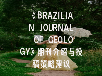 《BRAZILIAN JOURNAL OF GEOLOGY》期刊介绍与投稿策略建议