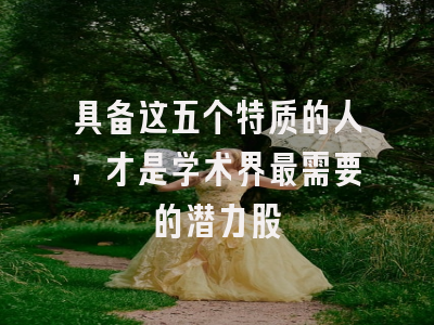 具备这五个特质的人，才是学术界最需要的潜力股