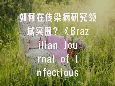 如何在传染病研究领域突围？《Brazilian Journal of Infectious Diseases》投稿全解析