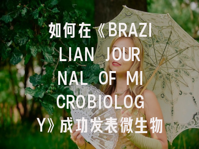 如何在《BRAZILIAN JOURNAL OF MICROBIOLOGY》成功发表微生物学研究？