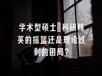 学术型硕士：科研精英的摇篮还是理论过剩的困局？