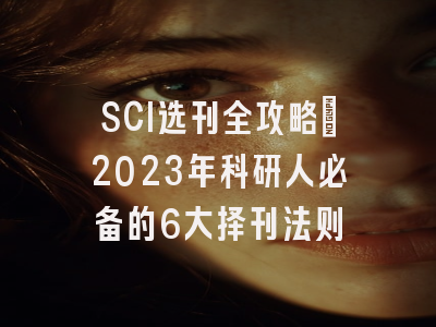 SCI选刊全攻略：2023年科研人必备的6大择刊法则