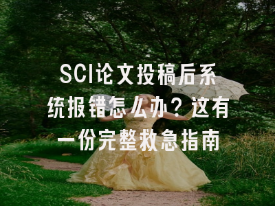SCI论文投稿后系统报错怎么办？这有一份完整救急指南