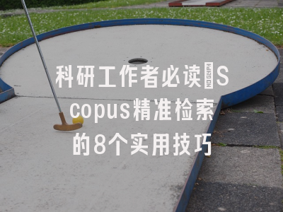 科研工作者必读：Scopus精准检索的8个实用技巧