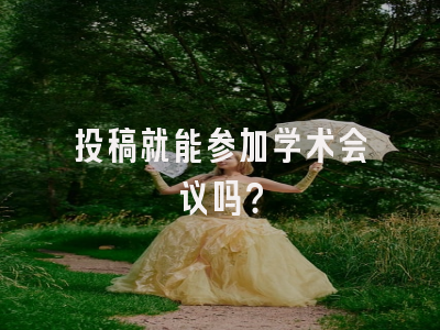 投稿就能参加学术会议吗？