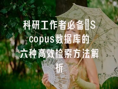 科研工作者必备：Scopus数据库的六种高效检索方法解析