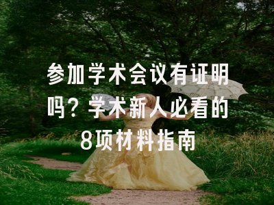 参加学术会议有证明吗？学术新人必看的8项材料指南