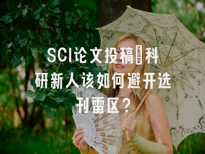 SCI论文投稿：科研新人该如何避开选刊雷区？