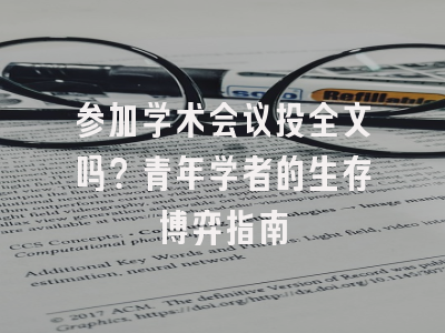 参加学术会议投全文吗？青年学者的生存博弈指南