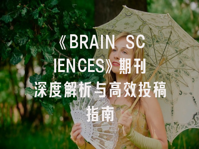 《BRAIN SCIENCES》期刊深度解析与高效投稿指南