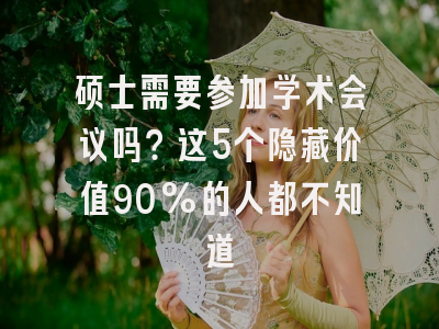 硕士需要参加学术会议吗？这5个隐藏价值90%的人都不知道
