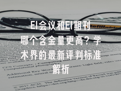 EI会议和EI期刊哪个含金量更高？学术界的最新评判标准解析