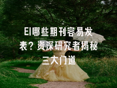 EI哪些期刊容易发表？资深研究者揭秘三大门道