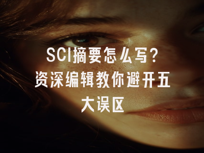 SCI摘要怎么写？资深编辑教你避开五大误区