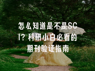 怎么知道是不是SCI？科研小白必看的期刊验证指南