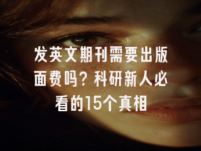 发英文期刊需要出版面费吗？科研新人必看的15个真相